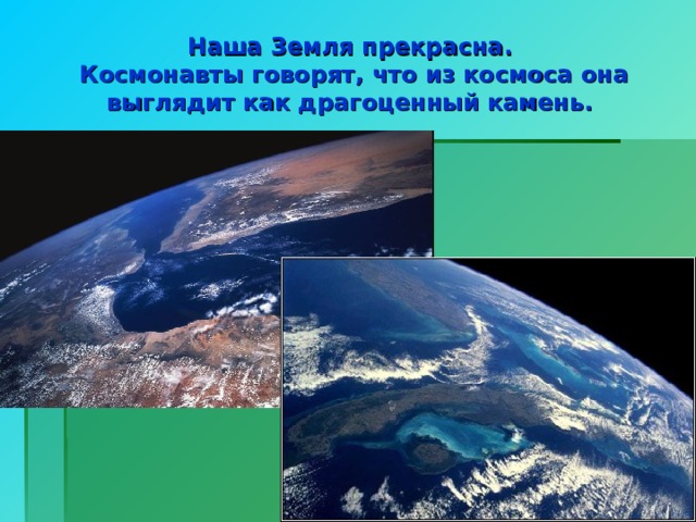 Наша Земля прекрасна.  Космонавты говорят, что из космоса она выглядит как драгоценный камень.  