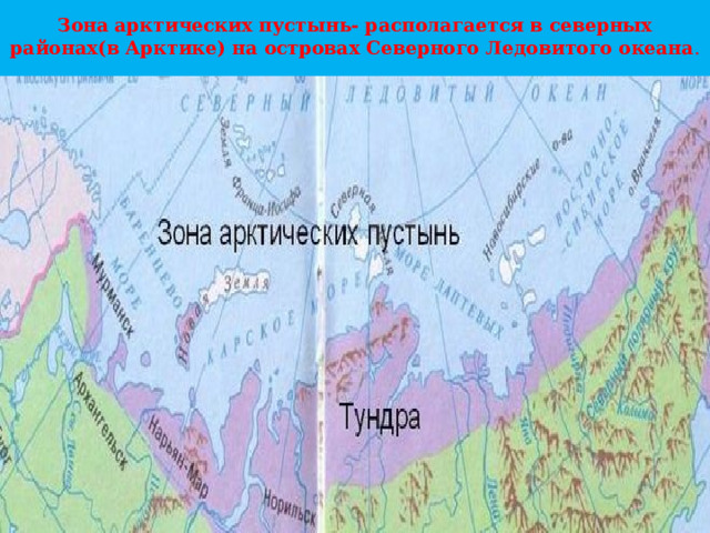 Зона арктических пустынь- располагается в северных районах(в Арктике) на островах Северного Ледовитого океана . 