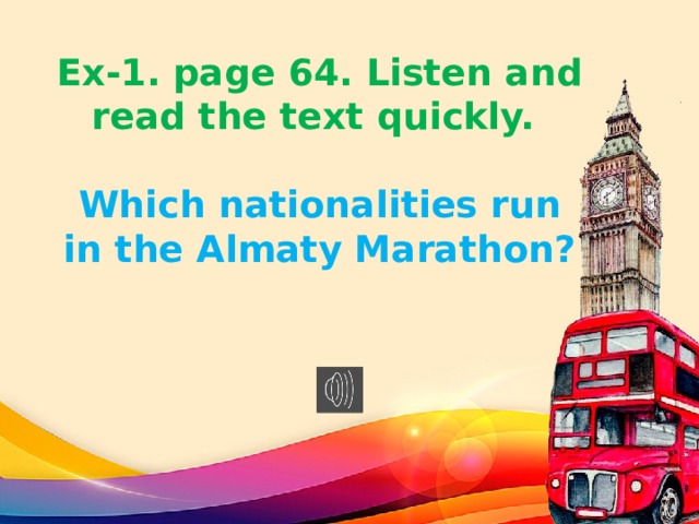 Ex-1. page 64. Listen and read the text quickly.   Which nationalities run in the Almaty Marathon?    