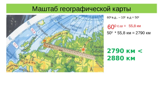 Маштаб географической карты 60 0 в.д.. – 10 0 в.д = 50 0  60 0 с.ш = 55,8 км 50 0 * 55,8 км = 2790 км 2790 км  