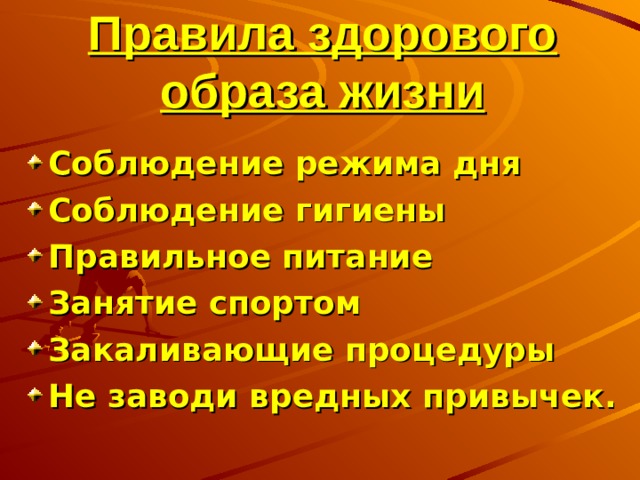 Правила здорового образа жизни Соблюдение режима дня Соблюдение гигиены Правильное питание Занятие спортом Закаливающие процедуры Не заводи вредных привычек. 