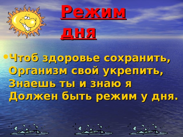 Режим дня Чтоб здоровье сохранить,  Организм свой укрепить,  Знаешь ты и знаю я  Должен быть режим у дня.   