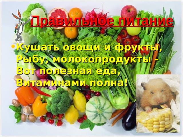 Правильное питание  Кушать овощи и фрукты,  Рыбу, молокопродукты -  Вот полезная еда,  Витаминами полна!   