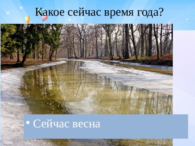   Какое сейчас время года?   Сейчас весна 