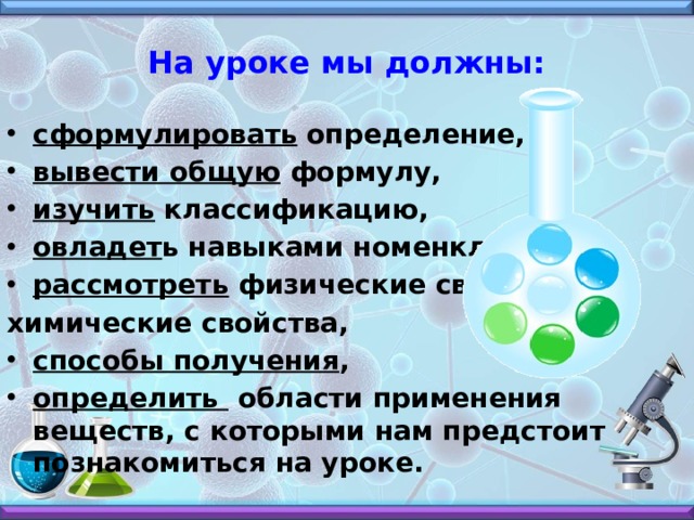 На уроке мы должны: сформулировать определение, вывести общую формулу, изучить классификацию, овладет ь навыками номенклатуры, рассмотреть физические свойства, химические свойства, способы получения , определить области применения веществ, с которыми нам предстоит познакомиться на уроке. 