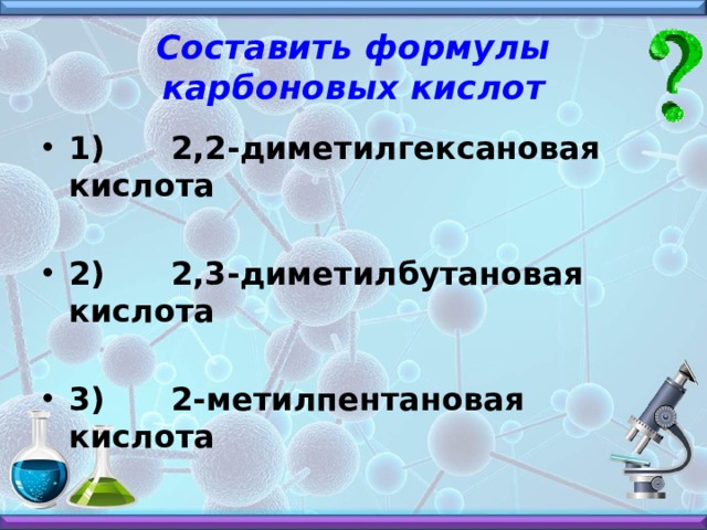 Составить формулы карбоновых кислот 1) 2,2-диметилгексановая кислота  2) 2,3-диметилбутановая кислота  3) 2-метилпентановая кислота 