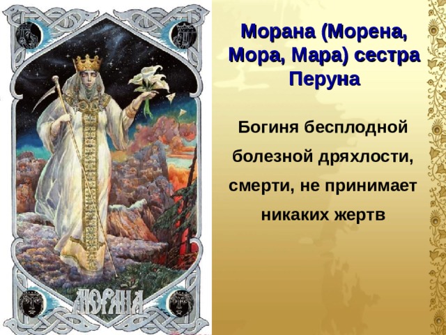 Морана (Морена, Мора, Мара) сестра Перуна Богиня бесплодной болезной дряхлости, смерти, не принимает никаких жертв  