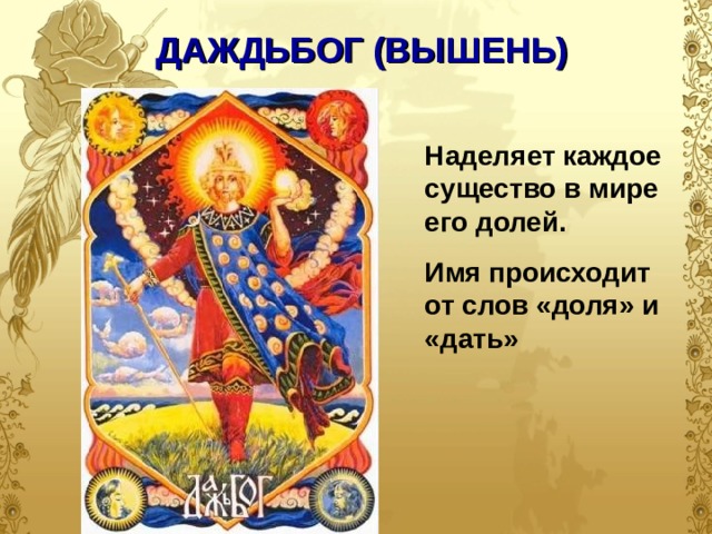 ДАЖДЬБОГ (ВЫШЕНЬ) Наделяет каждое существо в мире его долей. Имя происходит от слов «доля» и «дать»  
