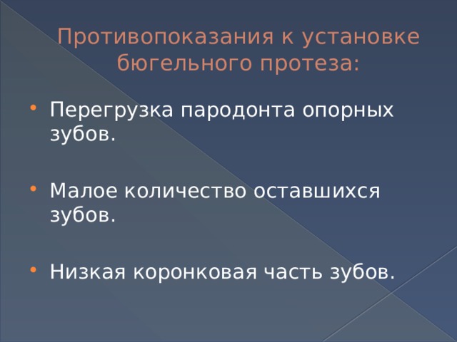 Противопоказания к установке бюгельного протеза: Перегрузка пародонта опорных зубов. Малое количество оставшихся зубов. Низкая коронковая часть зубов. 