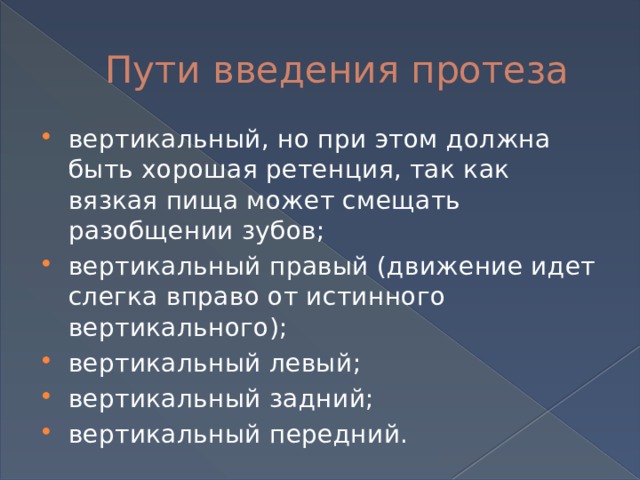 Пути введения протеза вертикальный, но при этом должна быть хорошая ретенция, так как вязкая пища может смещать разобщении зубов; вертикальный правый (движение идет слегка вправо от истинного вертикального); вертикальный левый; вертикальный задний; вертикальный передний. 