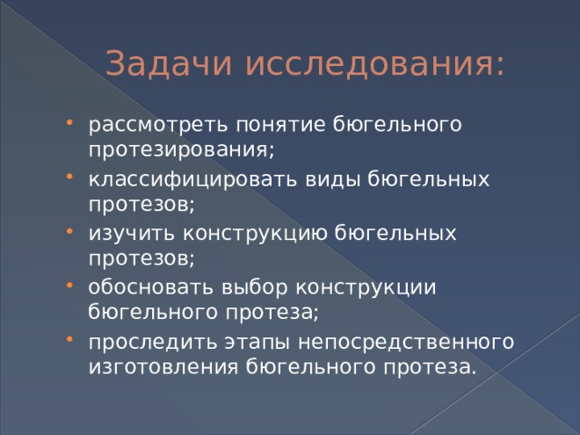 Задачи исследования: рассмотреть понятие бюгельного протезирования; классифицировать виды бюгельных протезов; изучить конструкцию бюгельных протезов; обосновать выбор конструкции бюгельного протеза; проследить этапы непосредственного изготовления бюгельного протеза. 