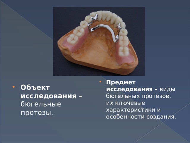 Предмет исследования – виды  бюгельных протезов, их ключевые характеристики и особенности создания. Объект исследования – бюгельные протезы. 