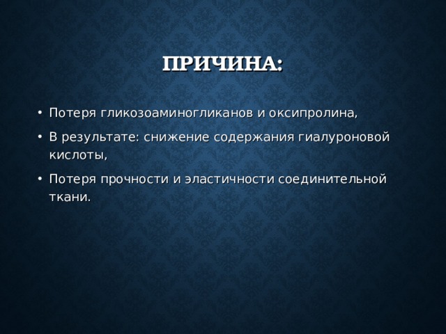 ПРИЧИНА: Потеря гликозоаминогликанов и оксипролина, В результате: снижение содержания гиалуроновой кислоты, Потеря прочности и эластичности соединительной ткани. 