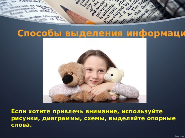 Способы выделения информации Если хотите привлечь внимание, используйте рисунки, диаграммы, схемы, выделяйте опорные слова. 