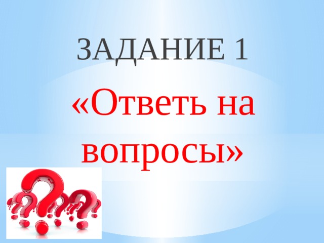 ЗАДАНИЕ 1 «Ответь на вопросы» 