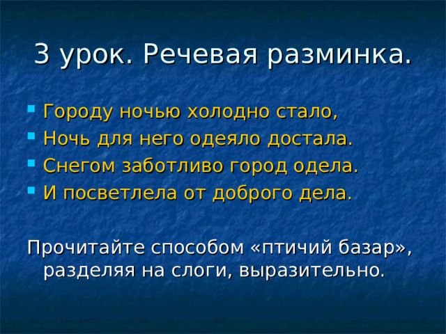 3 урок. Речевая разминка. Городу ночью холодно стало, Ночь для него одеяло достала. Снегом заботливо город одела. И посветлела от доброго дела.  Прочитайте способом «птичий базар», разделяя на слоги, выразительно. 