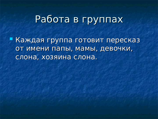 Работа в группах Каждая группа готовит пересказ от имени папы, мамы, девочки, слона, хозяина слона. 