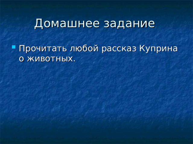Домашнее задание Прочитать любой рассказ Куприна о животных. 