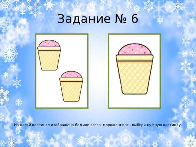 Задание № 6 На какой картинке изображено больше всего мороженного , выбери нужную картинку. 