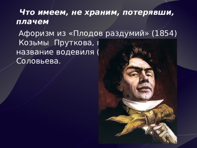 Что имеем не храним. – Афоризм Козьмы Пруткова (1854).. Плоды раздумья Козьмы Пруткова. Что имеем не храним потерявши плачем прутков. «Плоды раздумья» (1854) Козьмы Пруткова.