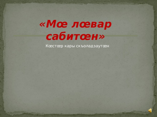 «Мœ лœвар сабитœн»  Кœстœр кары скъоладзаутœн 