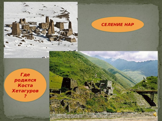 СЕЛЕНИЕ НАР Где родился Коста Хетагуров ? 