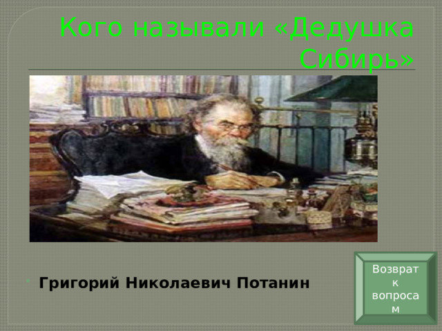 Кого называли «Дедушка Сибирь» Возврат к вопросам Григорий Николаевич Потанин   