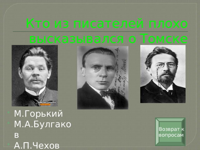 Кто из писателей плохо высказывался о Томске М.Горький М.А.Булгаков А.П.Чехов Возврат к вопросам 