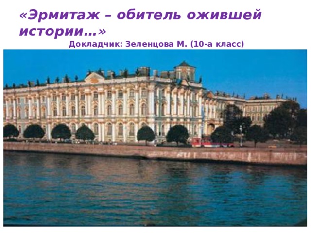 «Эрмитаж – обитель ожившей истории…» Докладчик: Зеленцова М. (10-а класс) Руководитель: Прохватилова И.С. 