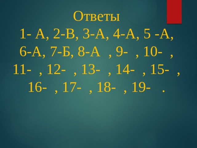 Ответы  1- А, 2-В, 3-А, 4-А, 5 -А,  6-А, 7-Б, 8-А , 9- , 10- , 11- , 12- , 13- , 14- , 15- , 16- , 17- , 18- , 19- .     