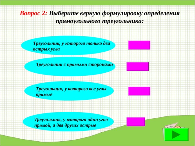 Вопрос 2: Выберите верную формулировку определения прямоугольного треугольника: Треугольник, у которого только два острых угла Треугольник с прямыми сторонами Треугольник, у которого все углы прямые Треугольник, у которого один угол прямой, а два других острые 