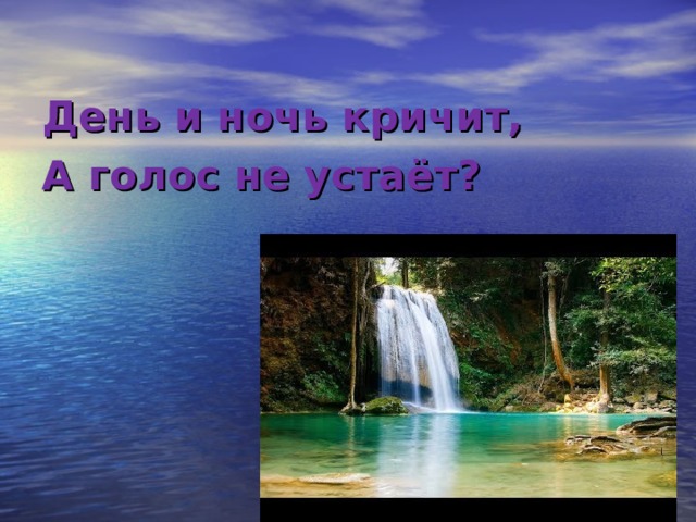 День и ночь кричит, А голос не устаёт? 