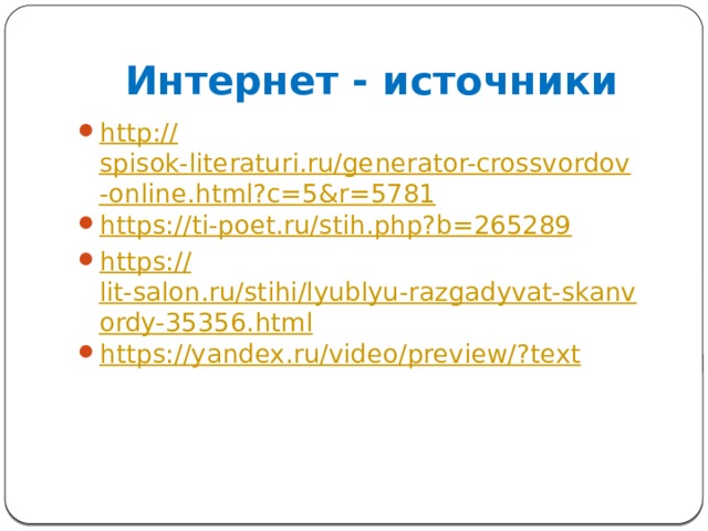 Интернет - источники http:// spisok-literaturi.ru/generator-crossvordov-online.html?c=5&r=5781 https:// ti-poet.ru/stih.php?b=265289 https:// lit-salon.ru/stihi/lyublyu-razgadyvat-skanvordy-35356.html https://yandex.ru/video/preview/? text 
