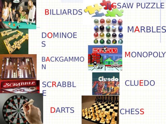 JI G SAW PUZZLE B ILLIARDS M A RBLES D O MINOES M ONOPOLY B A CKGAMMON CLU E DO SC R ABBLE D ARTS CHES S 