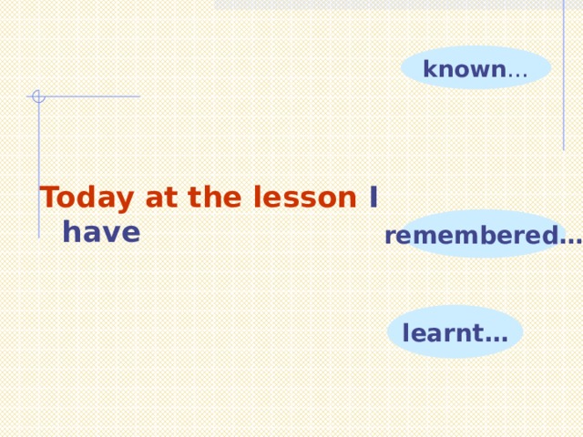 known … Today at the lesson I have remembered… learnt… 