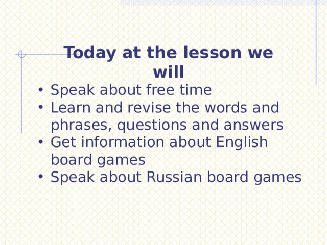 Today at the lesson we will Speak about free time Learn and revise the words and phrases, questions and answers Get information about English board games Speak about Russian board games 