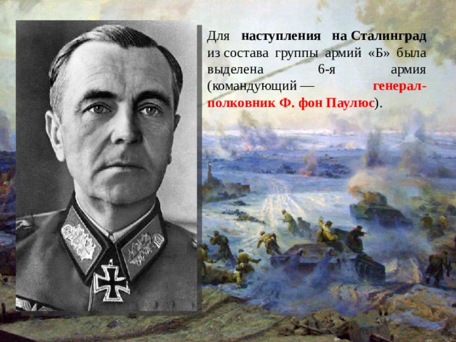 Для наступления на Сталинград из состава группы армий «Б» была выделена 6-я армия (командующий — генерал-полковник Ф. фон Паулюс ). 