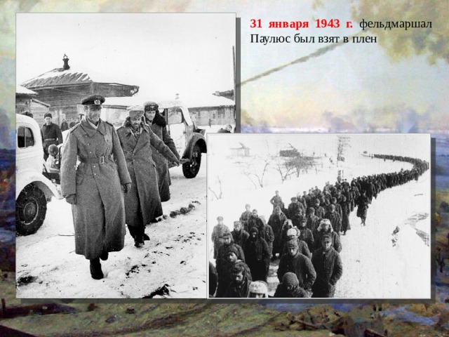31 января 1943 г. фельдмаршал Паулюс был взят в плен 