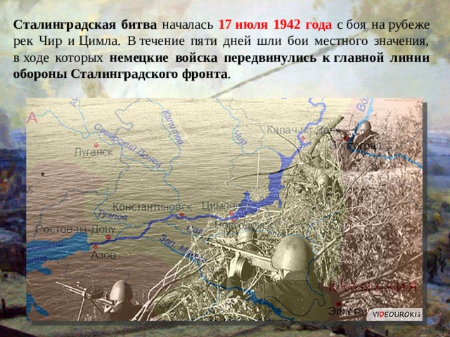 Сталинградская битва началась 17 июля 1942 года с боя на рубеже рек Чир и Цимла. В течение пяти дней шли бои местного значения, в ходе которых немецкие войска передвинулись к главной линии обороны Сталинградского фронта . 
