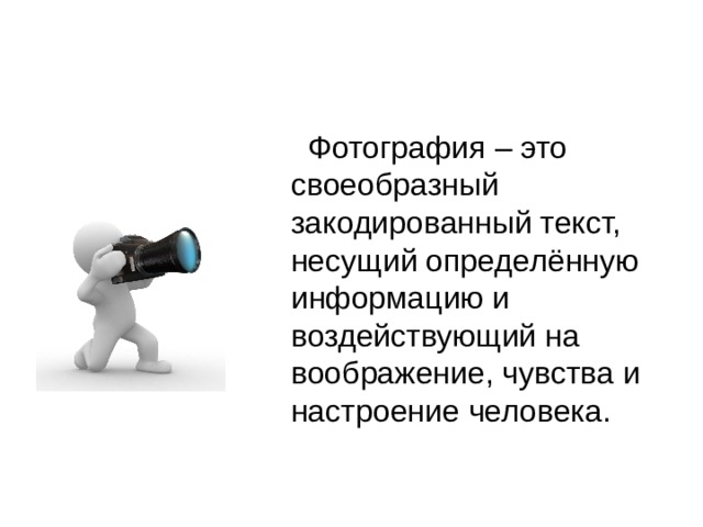 Фотография – это своеобразный закодированный текст, несущий определённую информацию и воздействующий на воображение, чувства и настроение человека. 