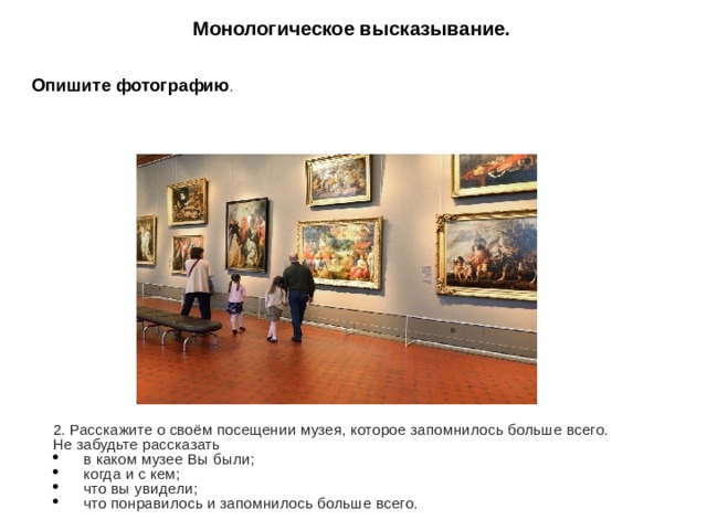 Монологическое высказывание.   Опишите  фотографию . фотографию.     2 . Расскажите о своём посещении музея, которое запомнилось больше всего. Не забудьте рассказать в каком музее Вы были; когда и с кем; что вы увидели; что понравилось и запомнилось больше всего. 