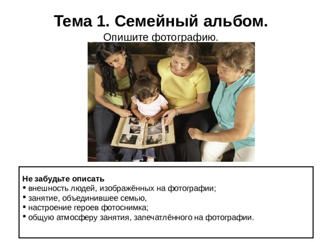  Тема 1. Семейный альбом.  Опишите фотографию.   Не забудьте описать  внешность людей, изображённых на фотографии;  занятие, объединившее семью,  настроение героев фотоснимка;  общую атмосферу занятия, запечатлённого на фотографии. 