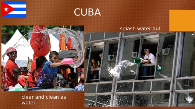 CUBA splash water out clear and clean as water 