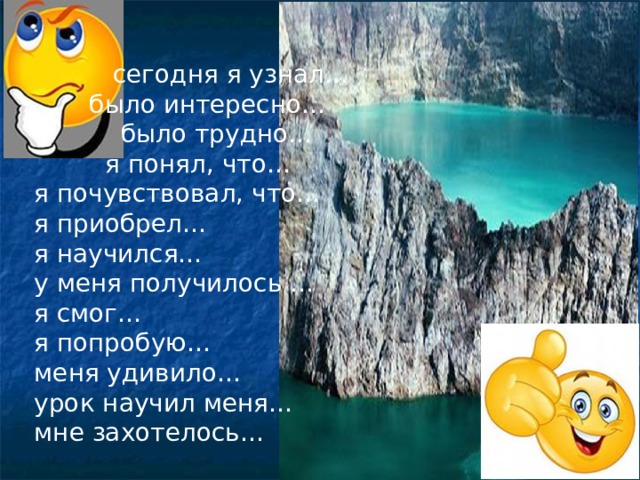  сегодня я узнал…  было интересно…  было трудно…  я понял, что… я почувствовал, что… я приобрел… я научился… у меня получилось … я смог… я попробую… меня удивило… урок научил меня… мне захотелось… 