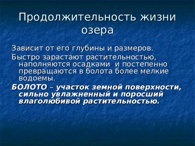 Продолжительность жизни озера Зависит от его глубины и размеров. Быстро зарастают растительностью, наполняются осадками и постепенно превращаются в болота более мелкие водоемы. БОЛОТО – участок земной поверхности, сильно увлажненный и поросший влаголюбивой растительностью. 