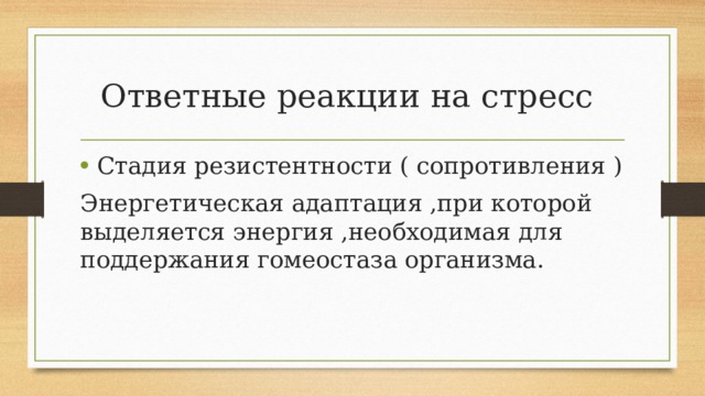 Ответные реакции на стресс Стадия резистентности ( сопротивления ) Энергетическая адаптация ,при которой выделяется энергия ,необходимая для поддержания гомеостаза организма. 