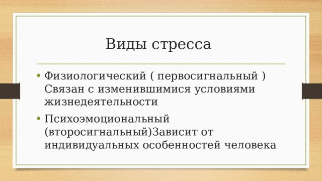 Виды стресса Физиологический ( первосигнальный ) Связан с изменившимися условиями жизнедеятельности Психоэмоциональный (второсигнальный)Зависит от индивидуальных особенностей человека 