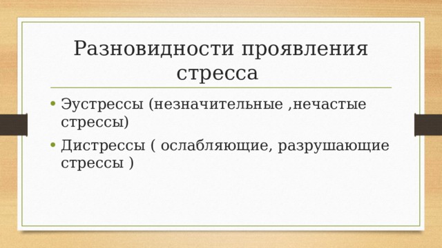 Разновидности проявления стресса Эустрессы (незначительные ,нечастые стрессы) Дистрессы ( ослабляющие, разрушающие стрессы ) 