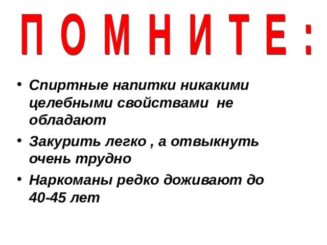 Спиртные напитки никакими целебными свойствами не обладают Закурить легко , а отвыкнуть очень трудно Наркоманы редко доживают до 40-45 лет  