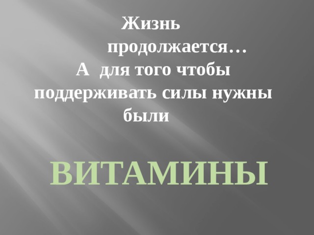 Жизнь  продолжается… А для того чтобы поддерживать силы нужны были ВИТАМИНЫ 